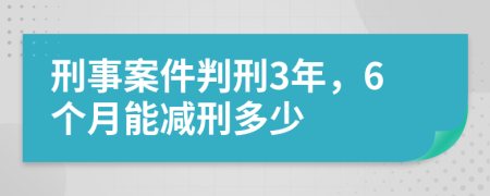 刑事案件判刑3年，6個月能減刑多少