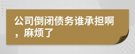 公司倒閉債務(wù)誰承擔(dān)啊，麻煩了