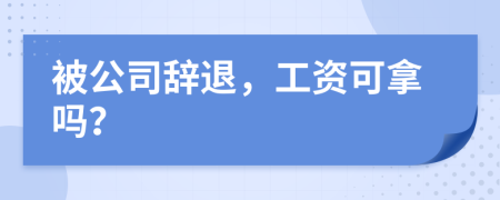 被公司辭退，工資可拿嗎？