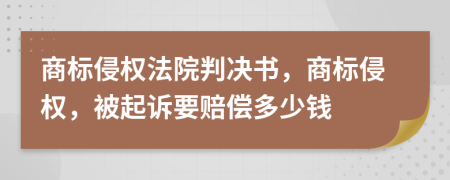 商標(biāo)侵權(quán)法院判決書，商標(biāo)侵權(quán)，被起訴要賠償多少錢
