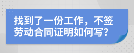 找到了一份工作，不簽勞動(dòng)合同證明如何寫？