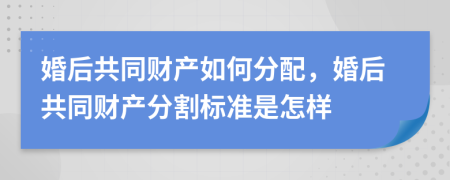 婚后共同財(cái)產(chǎn)如何分配，婚后共同財(cái)產(chǎn)分割標(biāo)準(zhǔn)是怎樣