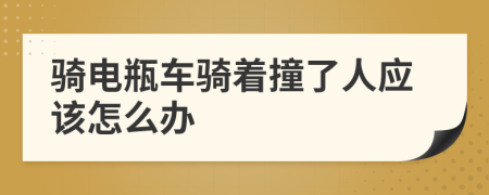 騎電瓶車騎著撞了人應(yīng)該怎么辦