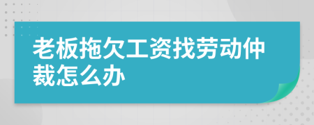 老板拖欠工資找勞動(dòng)仲裁怎么辦