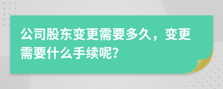 公司股东变更需要多久，变更需要什么手续呢？