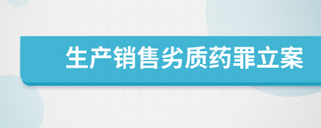 生產(chǎn)銷售劣質(zhì)藥罪立案