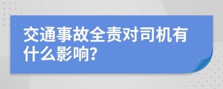 交通事故全責(zé)對司機(jī)有什么影響？