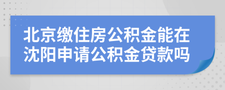 北京繳住房公積金能在沈陽申請公積金貸款嗎