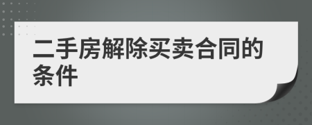 二手房解除買賣合同的條件