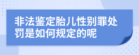 非法鑒定胎兒性別罪處罰是如何規(guī)定的呢
