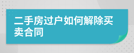 二手房過(guò)戶(hù)如何解除買(mǎi)賣(mài)合同