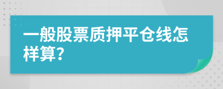一般股票質(zhì)押平倉線怎樣算？