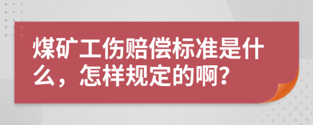 煤礦工傷賠償標準是什么，怎樣規(guī)定的??？