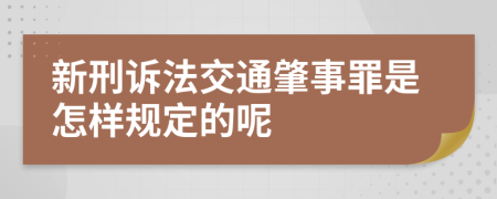 新刑訴法交通肇事罪是怎樣規(guī)定的呢