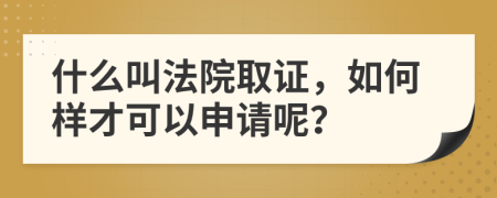 什么叫法院取證，如何樣才可以申請(qǐng)呢？