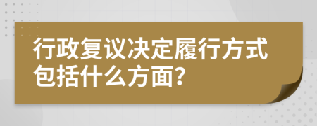 行政復(fù)議決定履行方式包括什么方面？