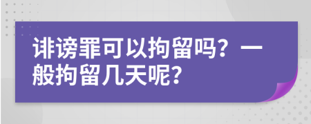 誹謗罪可以拘留嗎？一般拘留幾天呢？