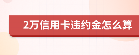 2萬信用卡違約金怎么算