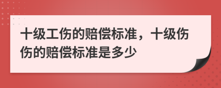 十級(jí)工傷的賠償標(biāo)準(zhǔn)，十級(jí)傷傷的賠償標(biāo)準(zhǔn)是多少