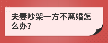 夫妻吵架一方不離婚怎么辦？