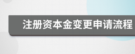注冊資本金變更申請流程