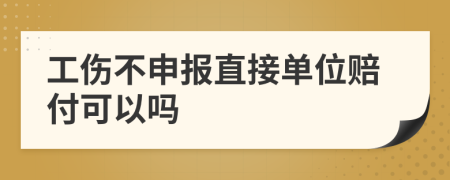 工傷不申報(bào)直接單位賠付可以嗎