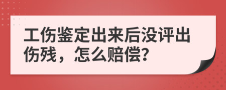 工傷鑒定出來后沒評出傷殘，怎么賠償？