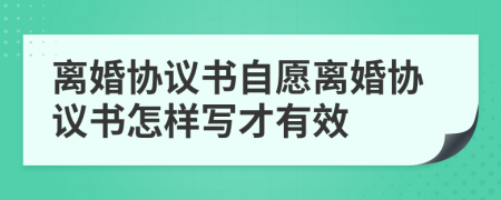 離婚協(xié)議書(shū)自愿離婚協(xié)議書(shū)怎樣寫(xiě)才有效