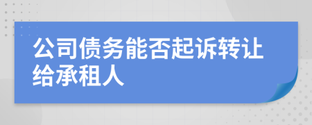 公司債務(wù)能否起訴轉(zhuǎn)讓給承租人