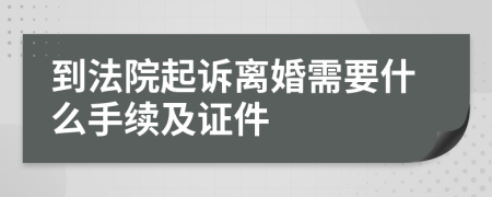 到法院起訴離婚需要什么手續(xù)及證件