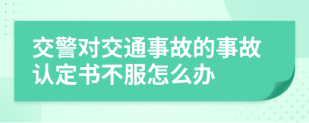 交警對交通事故的事故認定書不服怎么辦