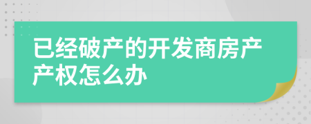 已經(jīng)破產(chǎn)的開發(fā)商房產(chǎn)產(chǎn)權(quán)怎么辦
