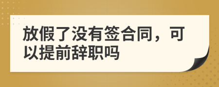 放假了沒有簽合同，可以提前辭職嗎
