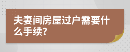 夫妻間房屋過戶需要什么手續(xù)？