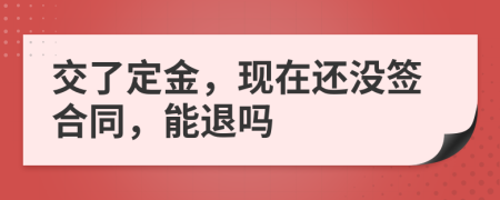 交了定金，現(xiàn)在還沒簽合同，能退嗎
