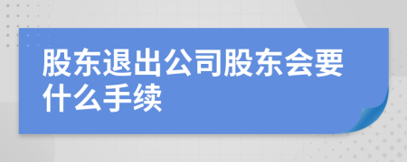 股東退出公司股東會要什么手續(xù)