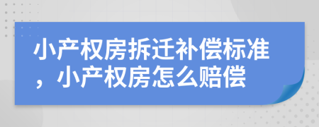 小產(chǎn)權(quán)房拆遷補(bǔ)償標(biāo)準(zhǔn)，小產(chǎn)權(quán)房怎么賠償