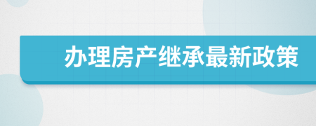 辦理房產(chǎn)繼承最新政策
