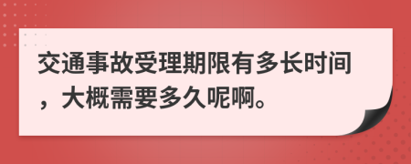 交通事故受理期限有多長時間，大概需要多久呢啊。