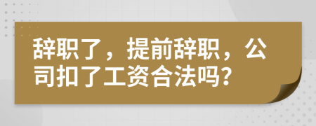 辭職了，提前辭職，公司扣了工資合法嗎？