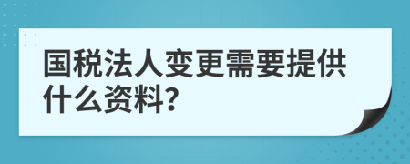 國(guó)稅法人變更需要提供什么資料？