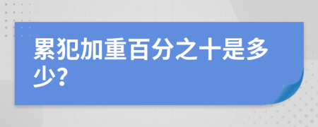 累犯加重百分之十是多少？
