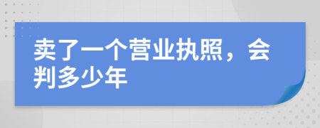 賣了一個營業(yè)執(zhí)照，會判多少年
