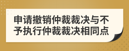 申請撤銷仲裁裁決與不予執(zhí)行仲裁裁決相同點