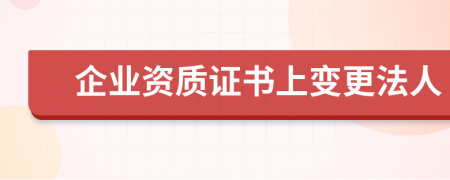 企業(yè)資質(zhì)證書(shū)上變更法人
