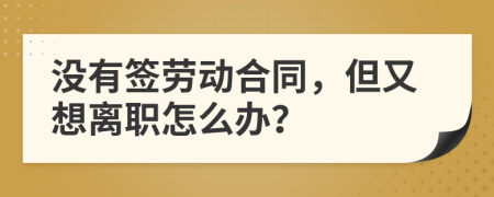 沒有簽勞動(dòng)合同，但又想離職怎么辦？