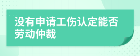 沒有申請工傷認(rèn)定能否勞動仲裁