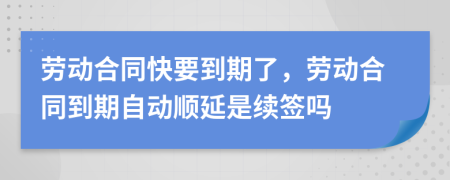 勞動合同快要到期了，勞動合同到期自動順延是續(xù)簽嗎