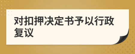 對(duì)扣押決定書予以行政復(fù)議