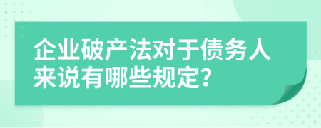 企業(yè)破產(chǎn)法對于債務(wù)人來說有哪些規(guī)定？